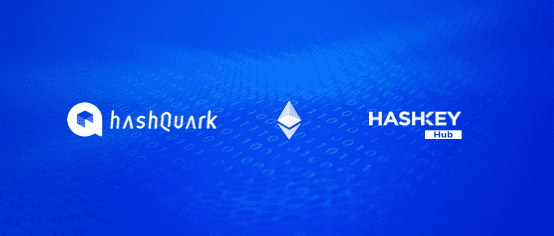 HashQuark与HashKey Hub开展合作,深度参与以太坊2.0生态
