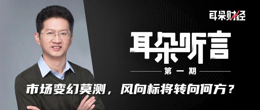 《耳朵听言》刘昌用:市场变幻莫测,风向标将转向何方?